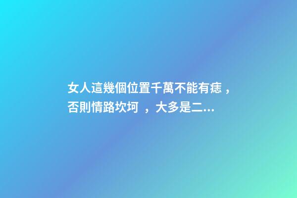 女人這幾個位置千萬不能有痣，否則情路坎坷，大多是二婚命